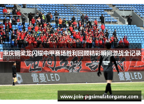 重庆铜梁龙闪耀中甲赛场胜利回顾精彩瞬间激战全记录