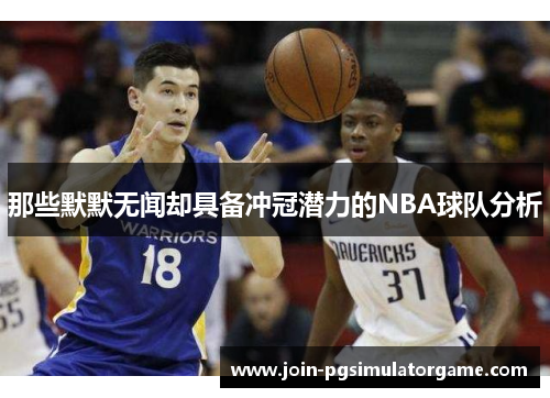 那些默默无闻却具备冲冠潜力的NBA球队分析