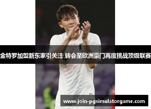 金特罗加盟新东家引关注 转会至欧洲豪门再度挑战顶级联赛