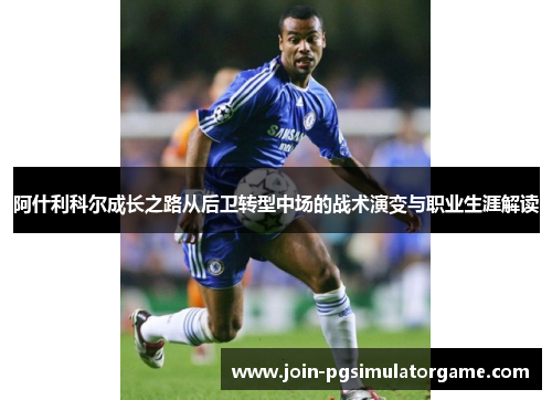 阿什利科尔成长之路从后卫转型中场的战术演变与职业生涯解读