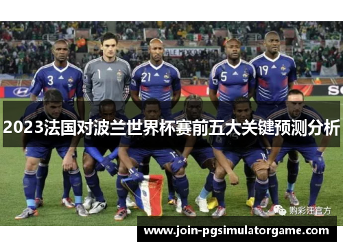 2023法国对波兰世界杯赛前五大关键预测分析 2023法国对波兰世界杯赛前五大关键预测分析