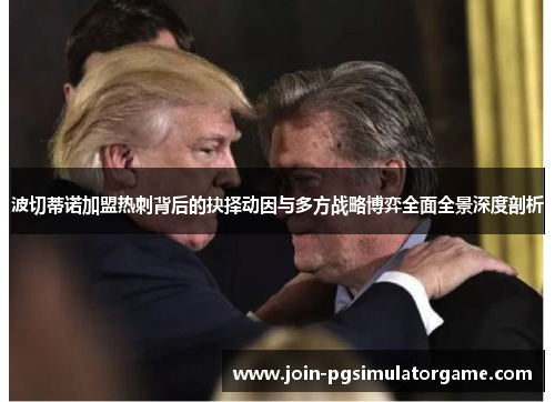 波切蒂诺加盟热刺背后的抉择动因与多方战略博弈全面全景深度剖析 波切蒂诺加盟热刺背后的抉择动因与多方战略博弈全面全景深度剖析