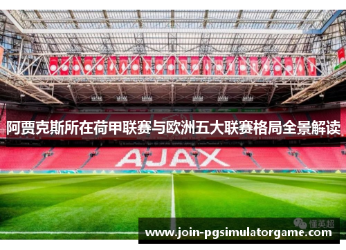 阿贾克斯所在荷甲联赛与欧洲五大联赛格局全景解读
