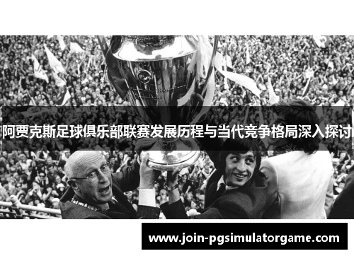 阿贾克斯足球俱乐部联赛发展历程与当代竞争格局深入探讨