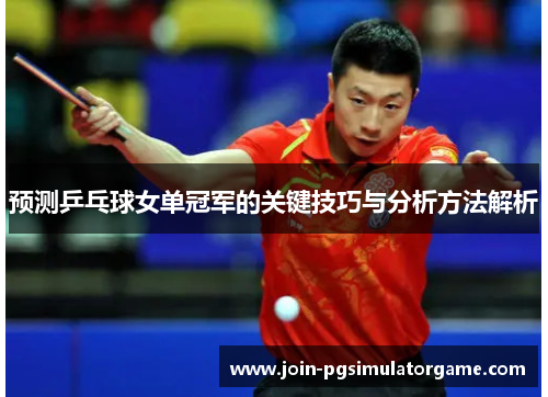 预测乒乓球女单冠军的关键技巧与分析方法解析
