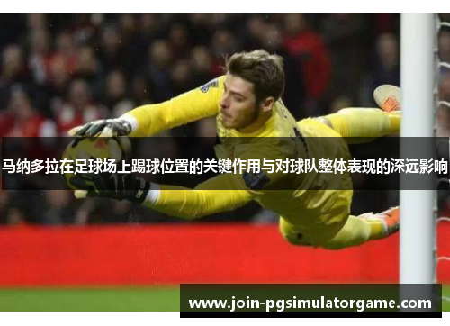 马纳多拉在足球场上踢球位置的关键作用与对球队整体表现的深远影响