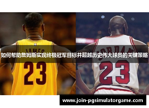 如何帮助詹姆斯实现终极冠军目标并超越历史伟大球员的关键策略