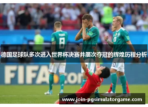 德国足球队多次进入世界杯决赛并屡次夺冠的辉煌历程分析