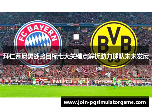 拜仁慕尼黑战略目标七大关键点解析助力球队未来发展
