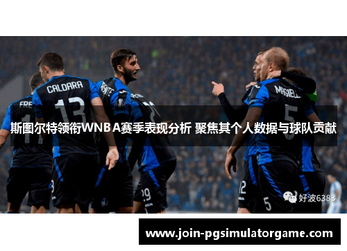 斯图尔特领衔WNBA赛季表现分析 聚焦其个人数据与球队贡献