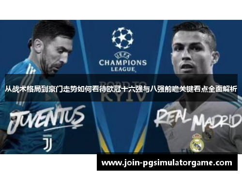 从战术格局到豪门走势如何看待欧冠十六强与八强前瞻关键看点全面解析