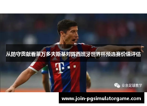 从防守贡献看莱万多夫斯基对阵西班牙世界杯预选赛价值评估