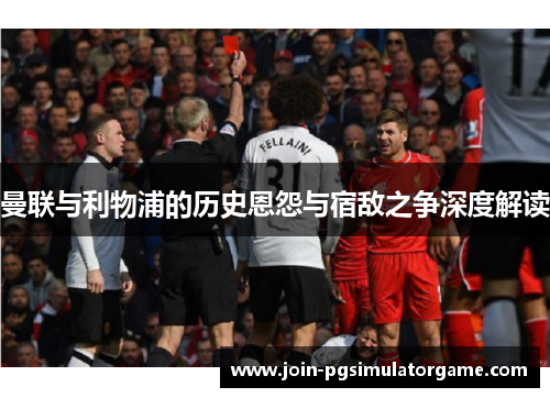 曼联与利物浦的历史恩怨与宿敌之争深度解读