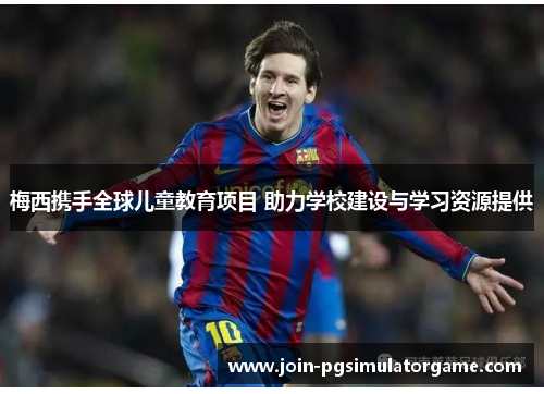 梅西携手全球儿童教育项目 助力学校建设与学习资源提供