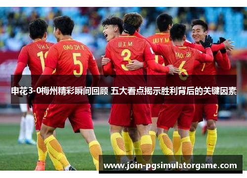 申花3-0梅州精彩瞬间回顾 五大看点揭示胜利背后的关键因素