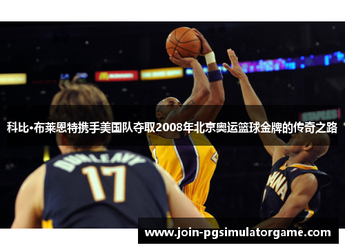 科比·布莱恩特携手美国队夺取2008年北京奥运篮球金牌的传奇之路