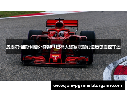 皮埃尔·加斯利意外夺得F1巴林大奖赛冠军创造历史震惊车迷