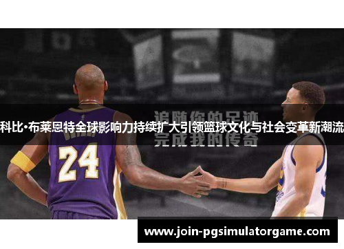 科比·布莱恩特全球影响力持续扩大引领篮球文化与社会变革新潮流