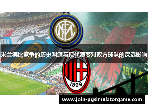 米兰德比竞争的历史渊源与现代演变对双方球队的深远影响 米兰德比竞争的历史渊源与现代演变对双方球队的深远影响