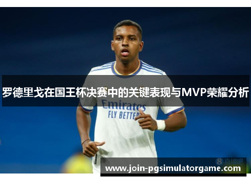 罗德里戈在国王杯决赛中的关键表现与MVP荣耀分析