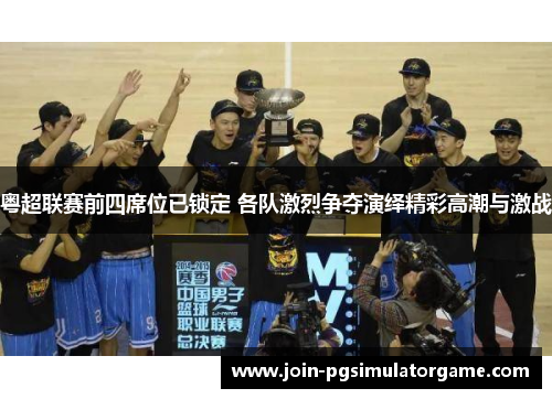 粤超联赛前四席位已锁定 各队激烈争夺演绎精彩高潮与激战