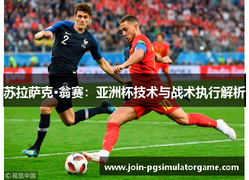 苏拉萨克·翁赛：亚洲杯技术与战术执行解析