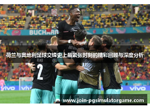 荷兰与奥地利足球交锋史上最紧张时刻的精彩回顾与深度分析