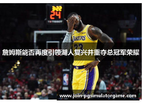 詹姆斯能否再度引领湖人复兴并重夺总冠军荣耀