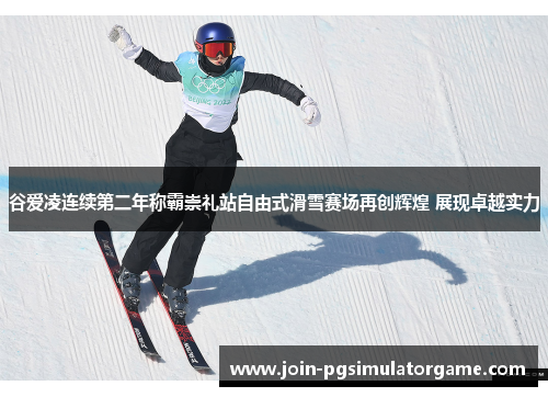 谷爱凌连续第二年称霸崇礼站自由式滑雪赛场再创辉煌 展现卓越实力