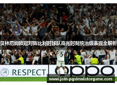 贝林厄姆欧冠对阵比利时球队高光时刻统治级表现全解析