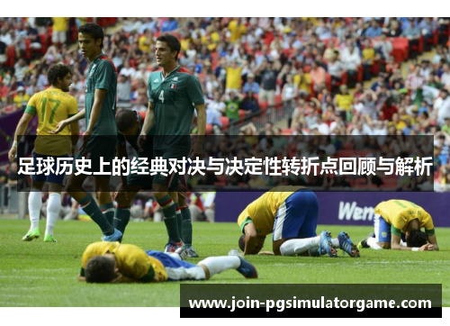 足球历史上的经典对决与决定性转折点回顾与解析