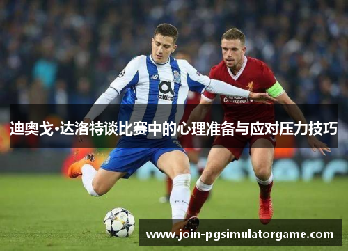 迪奥戈·达洛特谈比赛中的心理准备与应对压力技巧