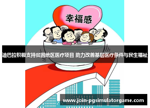 迪巴拉积极支持贫困地区医疗项目 助力改善基层医疗条件与民生福祉