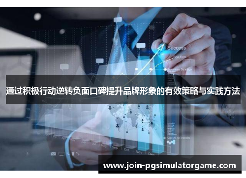 通过积极行动逆转负面口碑提升品牌形象的有效策略与实践方法