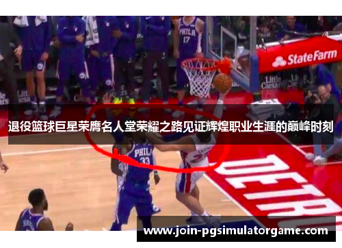 退役篮球巨星荣膺名人堂荣耀之路见证辉煌职业生涯的巅峰时刻