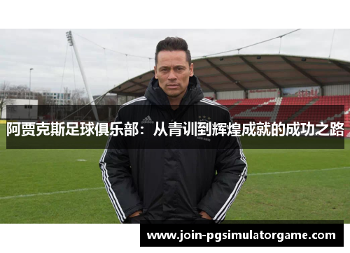 阿贾克斯足球俱乐部：从青训到辉煌成就的成功之路