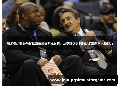 魔术师约翰逊与足坛反击风暴对比分析：从篮球到足球的战术革新与人物魅力