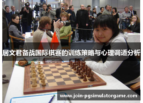 居文君备战国际棋赛的训练策略与心理调适分析 居文君备战国际棋赛的训练策略与心理调适分析